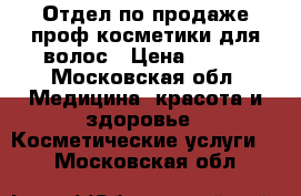 Отдел по продаже проф.косметики для волос › Цена ­ 109 - Московская обл. Медицина, красота и здоровье » Косметические услуги   . Московская обл.